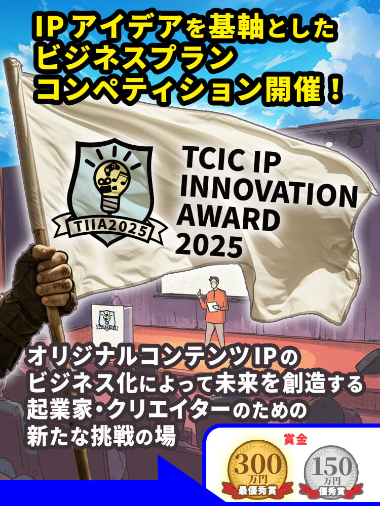 TCIC IP INNOVATION AWARD 2025 IPアイデアを基軸としたビジネスプランコンペティション開催！ オリジナルコンテンツIPのビジネス化によって未来を創造する起業家クリエイターのための新たな挑戦の場